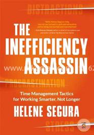 The Inefficiency Assassin: Time Management Tactics for Working Smarter, Not Longer