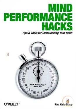 Mind Performance Hacks: Tips and Tools for Overclocking Your Brain