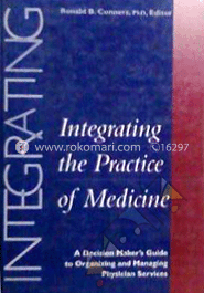 Integrating the Practice of Medicine: A Decision Maker's Guide to Organizing and Managing Physician Services 