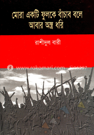 মোরা একটি ফুলকে বাঁচাবো বলে আবার অস্ত্র ধরি