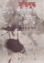 মুক্তিযুদ্ধ শ্রমিক অধিকার ও অন্যান্য প্রসঙ্গ
