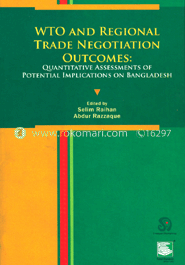 WTO and Regional Trade Negotiation Outcomes : Quantitative Assessments of Potential Implications on Bangladesh