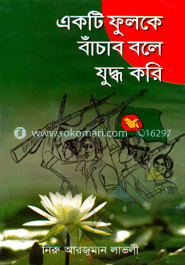একটি ফুলকে বাঁচাবো বলে যুদ্ধ করি 