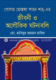 গোলাম মোস্তফা শাহন শাহ্-এর জীবনী ও অলৌকিক ঘটনাবলি