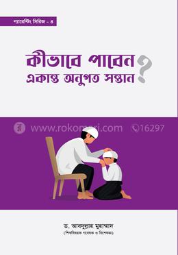 কীভাবে পাবেন একান্ত অনুগত সন্তান?