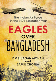 Eagles over Bangladesh : The Indian Air Force in the 1971 Liberation War