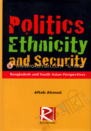 Politics Ethnicity and Security : Bangladesh and South Asian Perspective