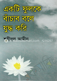 একটি ফুলকে বাচাবো বলে যুদ্ধ করি
