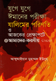 যুগে যুগে ঈমানের পরীক্ষা যালিমের পরিণতি ও আজকের প্রেক্ষাপটে আমাদের করণীয়