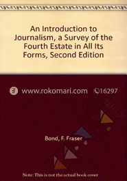 An Introduction to Journalism A Survey of the Fourth Estate in Al Its Forms 