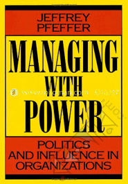 Managing with Power: Politics and Influence in Organizations