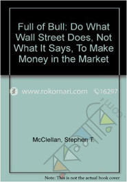 Full of Bull : Do What Wall Street Does, Not What It Says, To Make Money in the Market 