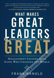 What Makes Great Leaders Great: Management Lessons From Icons Who Changed The World 