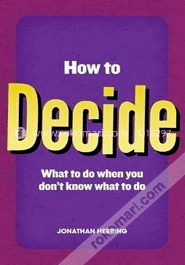 How To Decide : What To Do When You Don,T 