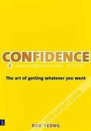 Confidence : The Art of Getting Whatever You Want 