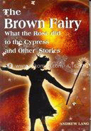 The Brown Fairy : What Rose Did to the Cypress and Other Sotries  