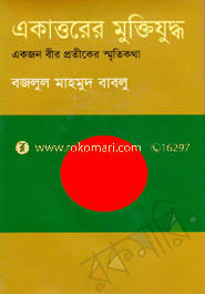 একাত্তরের মুক্তিযুদ্ধ : একজন বীর প্রতীকের স্মৃতিকথা