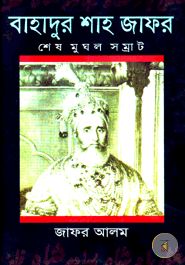 Bahadur Shah Zafar: Shes Mughol Somrat (Varoter Tragic Hero)
