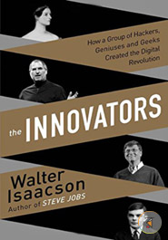 The Innovators (How a Group of Inventors, Hackers, Geniuses and Geeks Created the Digital Revolution)